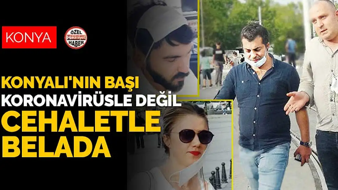 Konyalı'nın başı koronavirüsle değil cehaletle belada