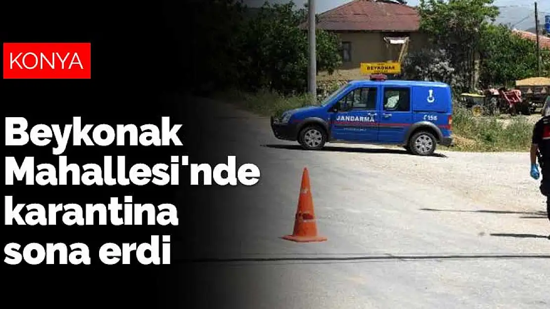 Konya'nın Ilgın Beykonak Mahallesi'nde karantina sona erdi