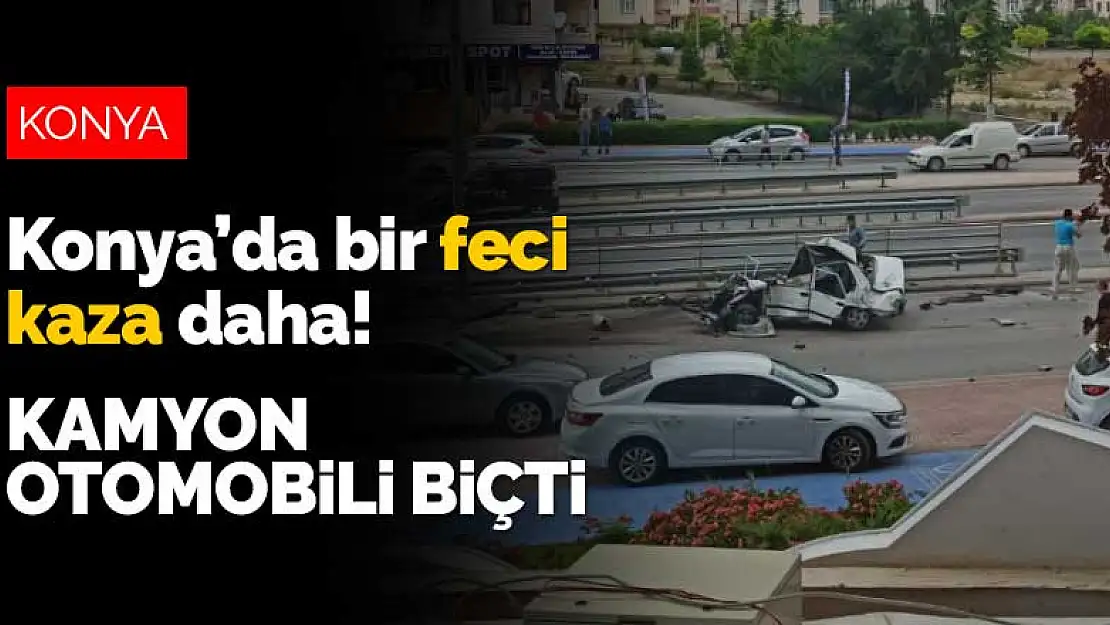 Konya'da bir feci kaza daha! Kamyon otomobili biçti