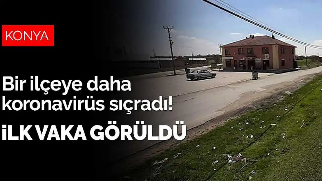 Konya'nın bir ilçesine daha koronavirüs sıçradı! İlk vaka görüldü