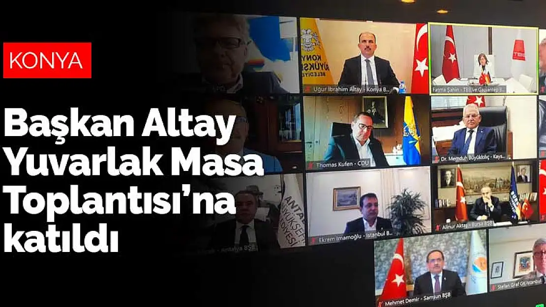 Konya Büyükşehir Belediye Başkanı Altay Yuvarlak Masa Toplantısı'na katıldı