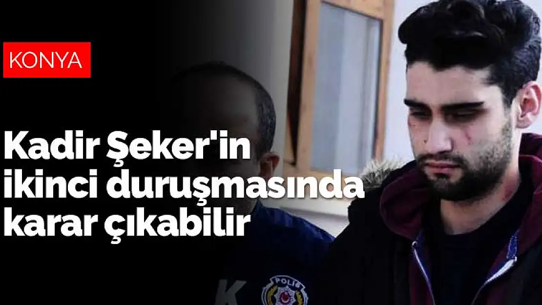 Konyalı Kadir Şeker'in ikinci duruşmasına kıdemli üye başkanlık edecek! Karar çıkabilir