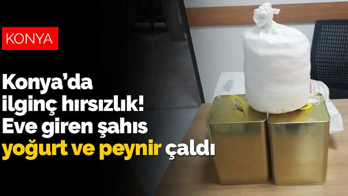 Konya Ererğli'de ilginç hırsızlık! Eve giren şahıs yoğurt ve peynir çaldı