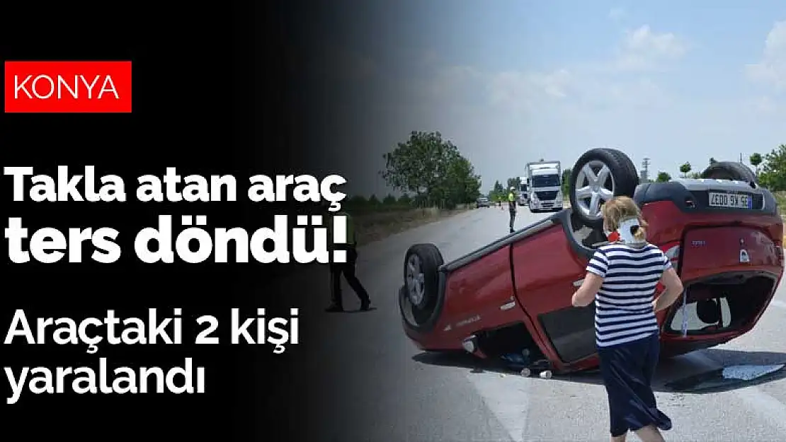 Konya Ereğli'de takla atan araç ters döndü! Araçtaki 2 kişi yaralandı