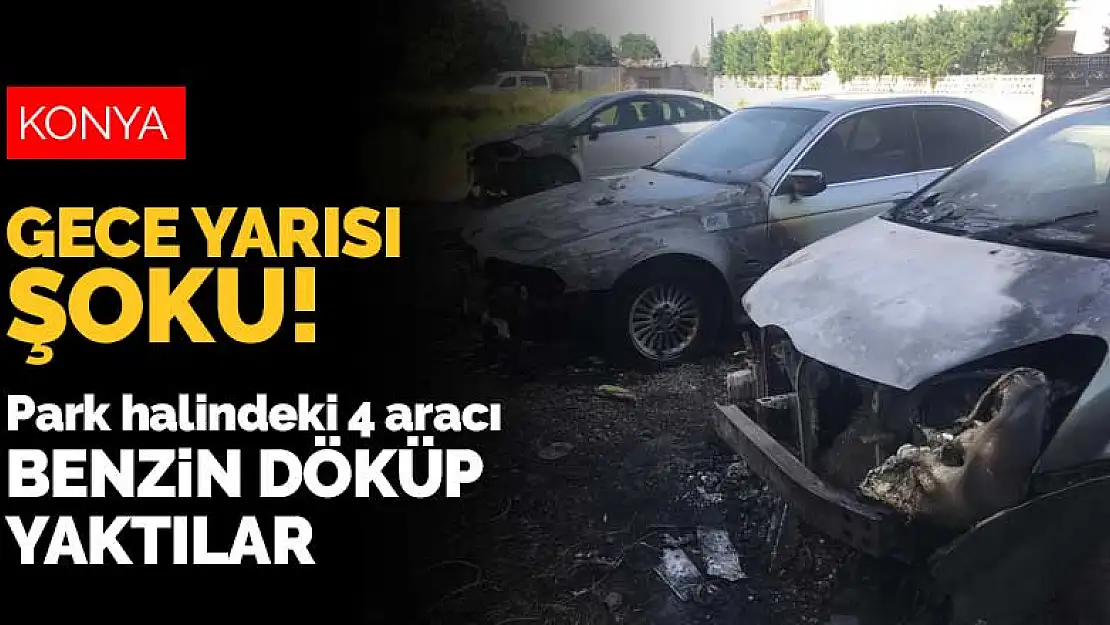 Konya'ya gece yarısı şoku! Park halindeki 4 aracı benzin döküp yaktılar