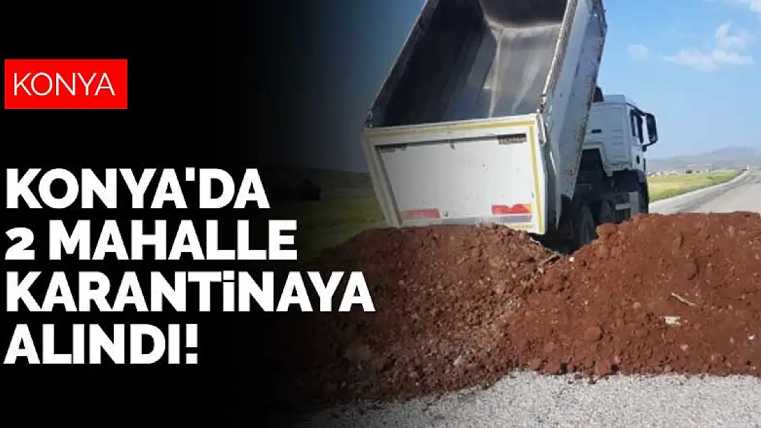 Konya'da 2 mahalleye daha koronavirüs karantinası! Mahalle yolları kumla kapatıldı