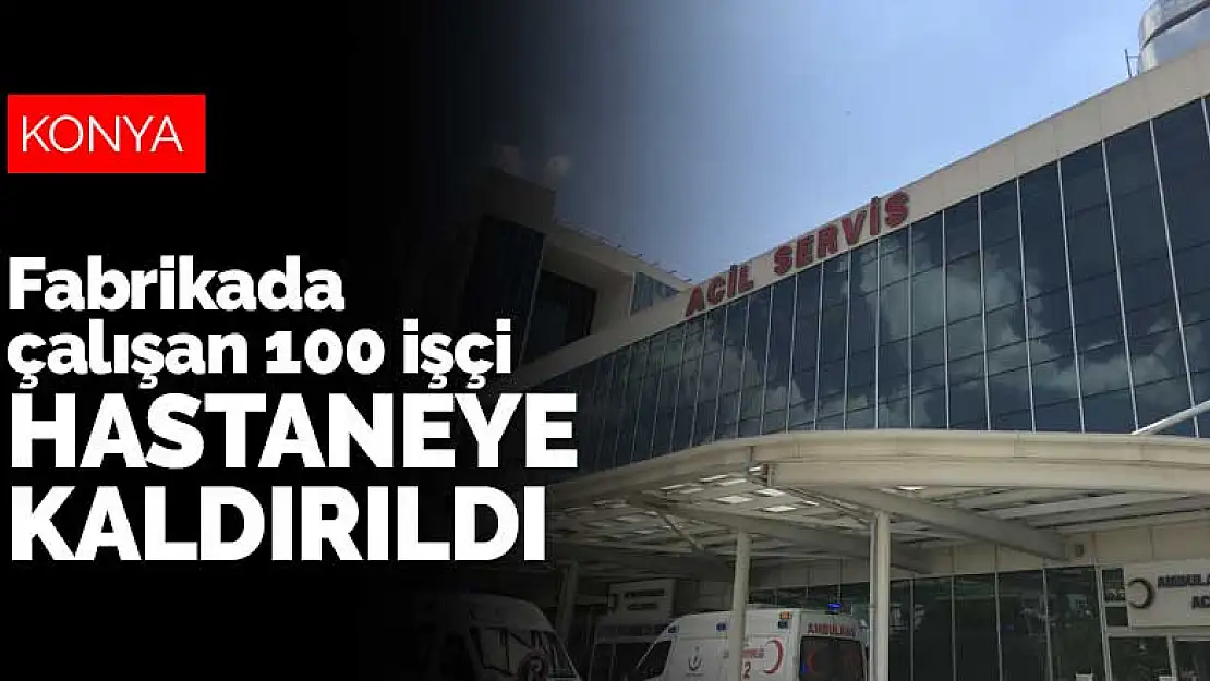 Konya Organize Sanayi'de fabrikada çalışan 100 işçi hastaneye kaldırıldı