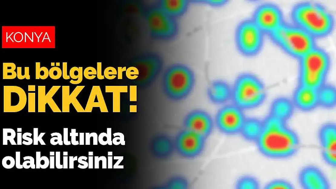 Konya'da bu bölgelere dikkat! Risk altında olabilirsiniz