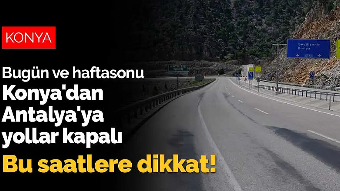 Bugün ve haftasonu Konya'dan Antalya'ya yollar kapalı