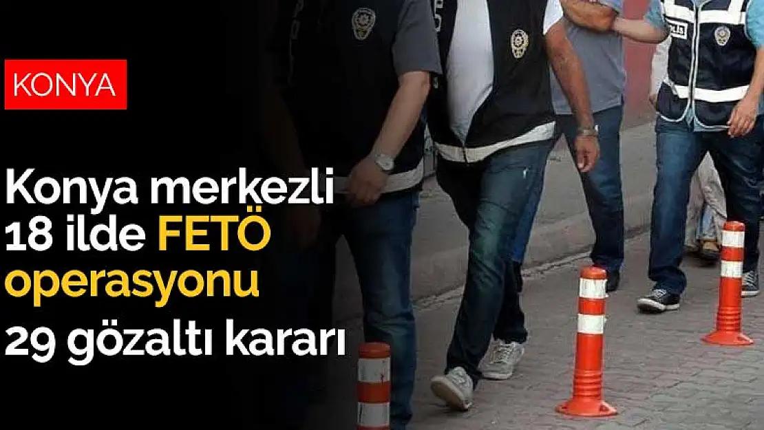 Konya merkezli 18 ilde FETÖ operasyonu: 29 gözaltı kararı