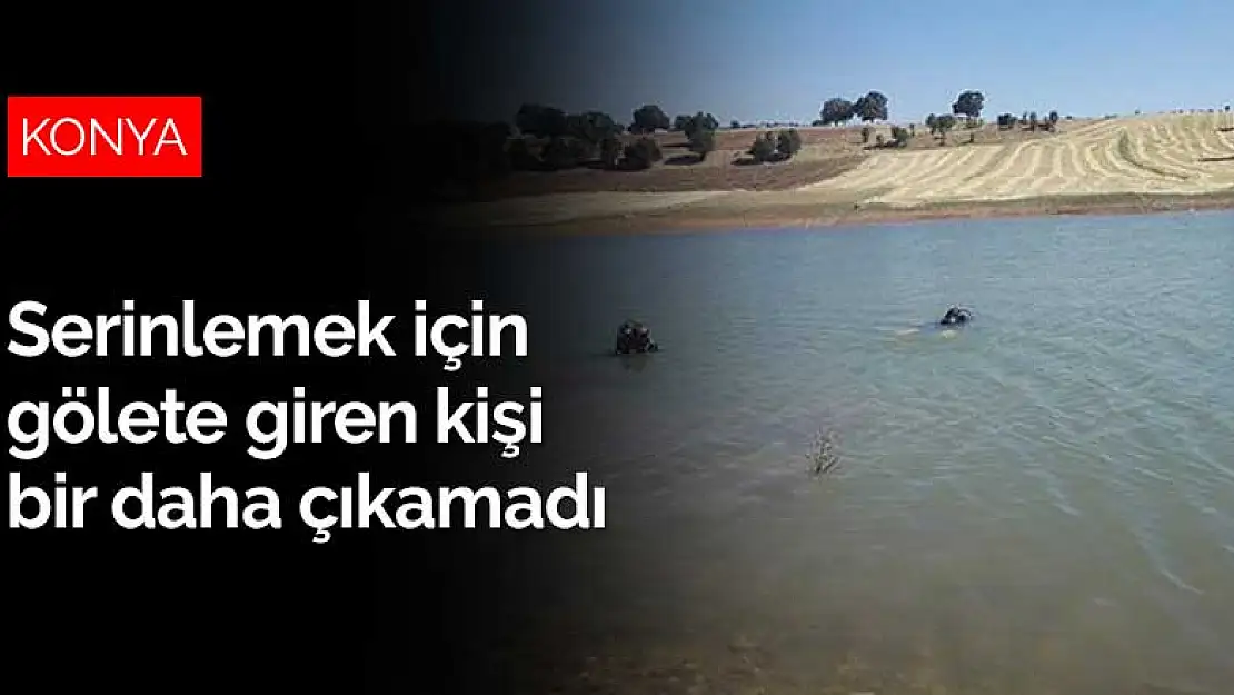 Konya'da serinlemek için gölete giren kişi bir daha çıkamadı