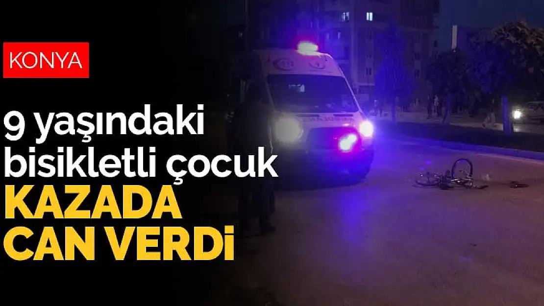 Konya'da 9 yaşındaki bisikletli çocuk kazada can verdi