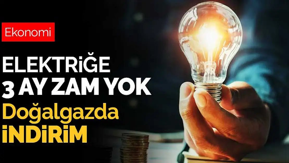 Elektriğe 3 ay zam yok doğalgazda indirim