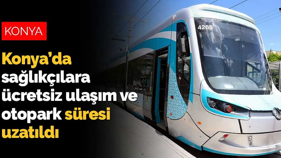 Konya Büyükşehir Belediyesi sağlıkçılara ücretsiz ulaşım ve otopark süresini uzattı