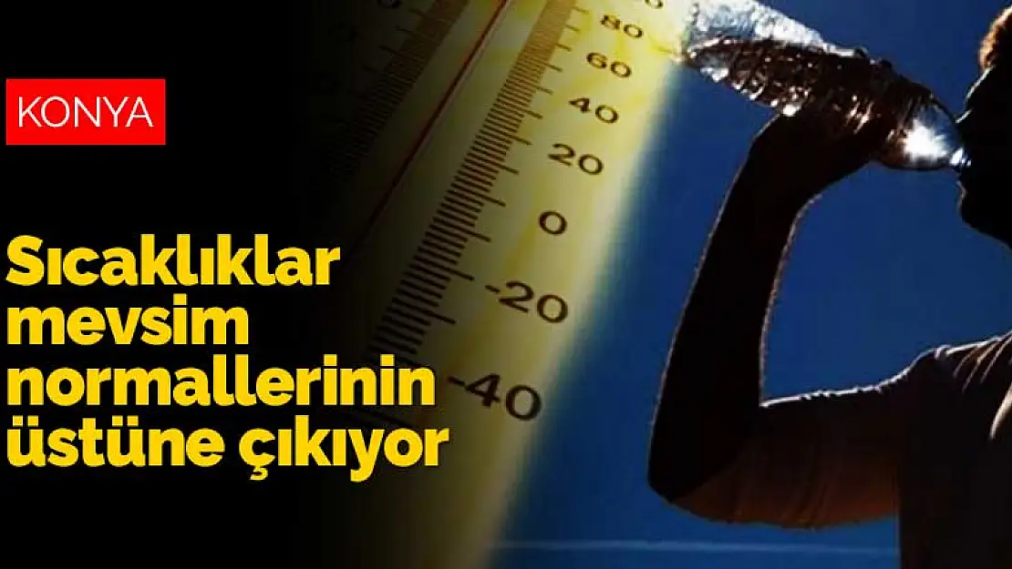 Konya'da sıcaklıklar mevsim normallerinin üstüne çıkıyor