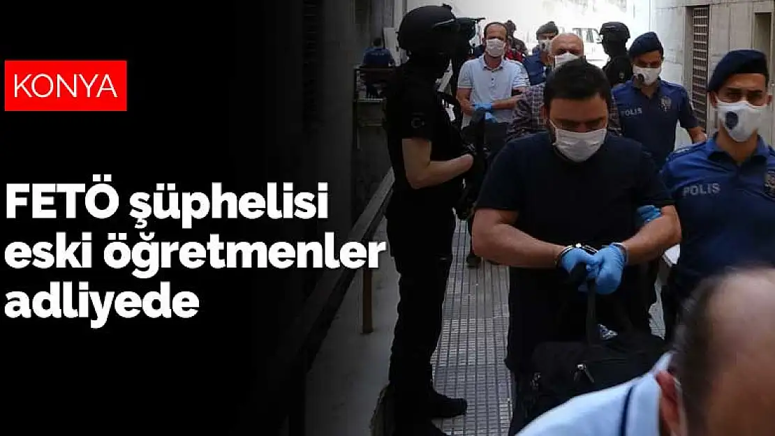 Konya dahil 4 ilde illegal dershane kuran FETÖ şüphelisi eski öğretmenler adliyede