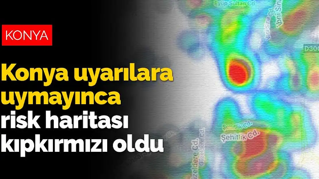 Konya uyarılara uymayınca koronavirüs risk haritası kıpkırmızı oldu