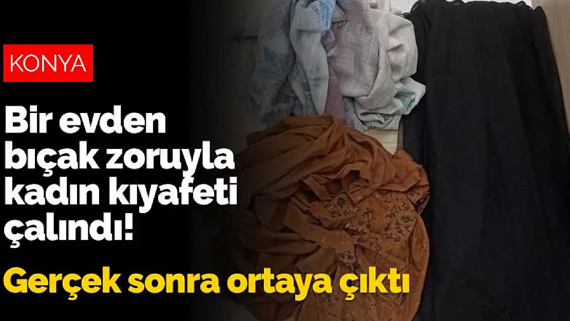 Konya'da bir evden bıçak zoruyla kadın kıyafeti çalındı! Gerçek sonra ortaya çıktı