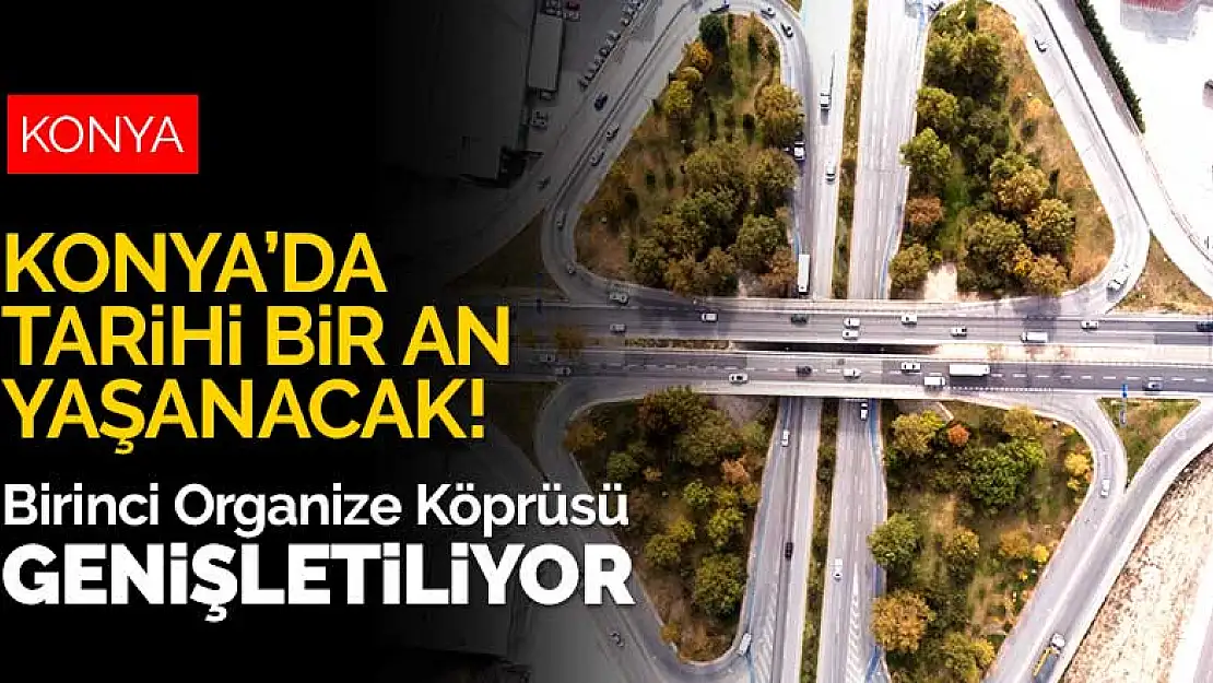 Konya'da tarihi bir an yaşanacak! Birinci Organize Köprüsü genişletiliyor