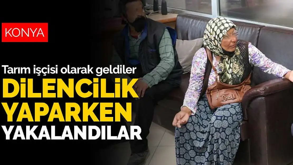 Konya'ya tarım işçisi olarak geldiler dilencilik yaparken yakalandılar