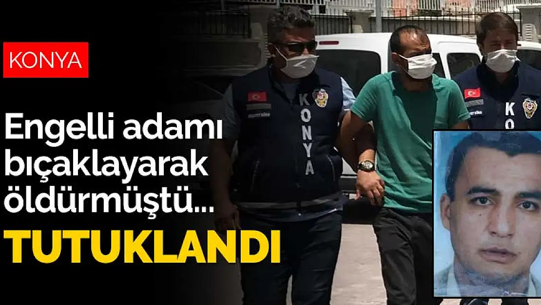 Konya'da engelli adamı bıçaklayarak öldüren zanlı tutuklandı