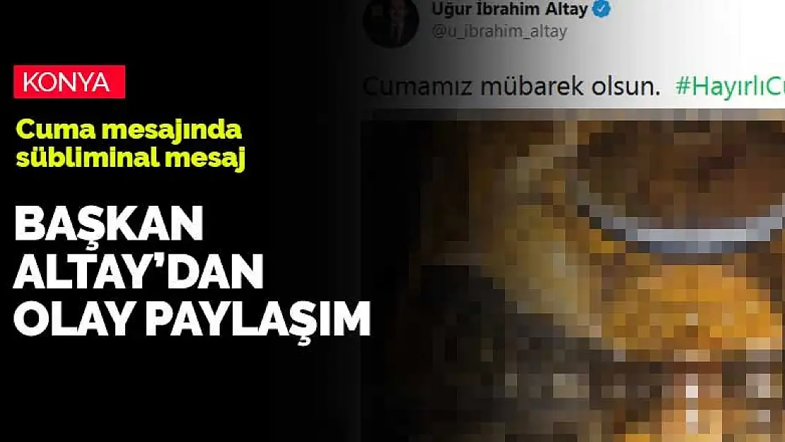 Başkan Altay'dan flaş paylaşım! Konya'nın Cuma'sını böyle tebrik etti