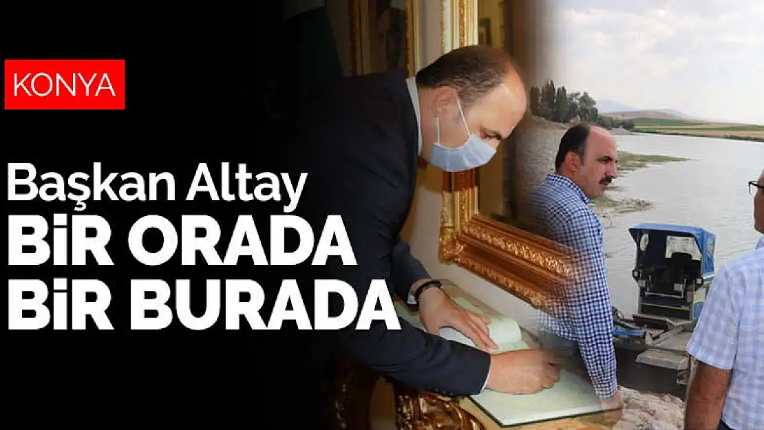 Konya Büyükşehir Belediye Başkanı Altay bir orada bir burada