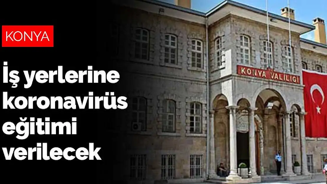 Konya Valiliği 15 ekiple iş yerlerine koronavirüs eğitimi verecek