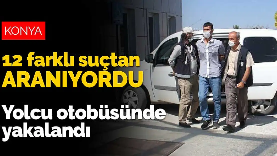 Konya'da 12 ayrı suçtan aranan şahıs durdurulan yolcu otobüsünde yakalandı