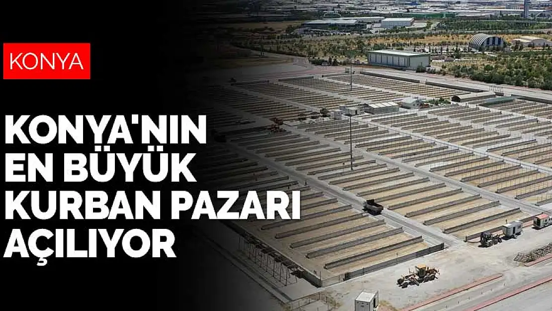 120 bin metrekarelik alanıyla Konya'nın en büyük kurban pazarı açılıyor