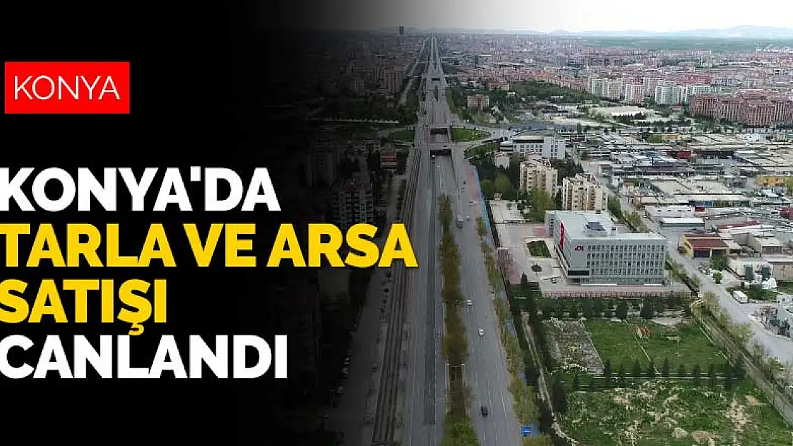 Konya'da tarla ve arsa satışı canlandı