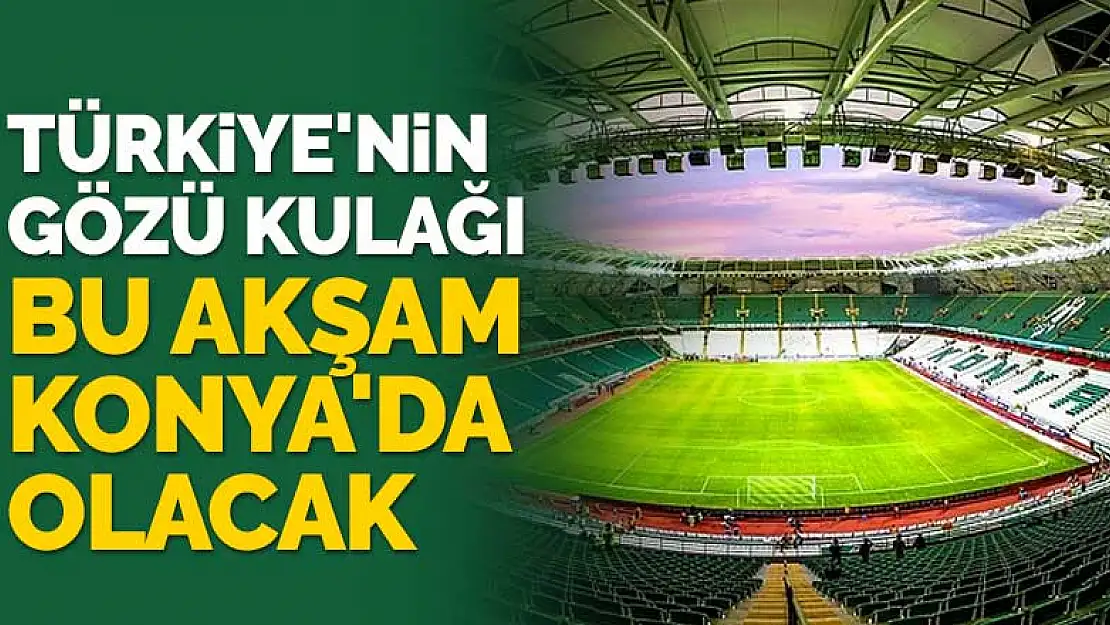 Türkiye'nin gözü kulağı bu akşam Konya'da olacak