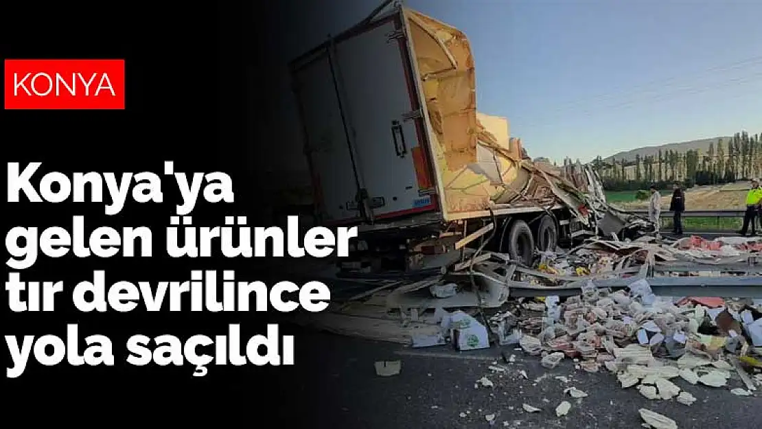 Konya'ya gelen ürünler tır devrilince yola saçıldı! Tır bu hale geldi