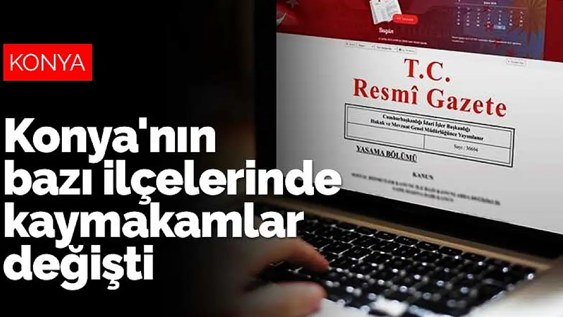 Konya'nın bazı ilçelerine yeni kaymakamlar atandı