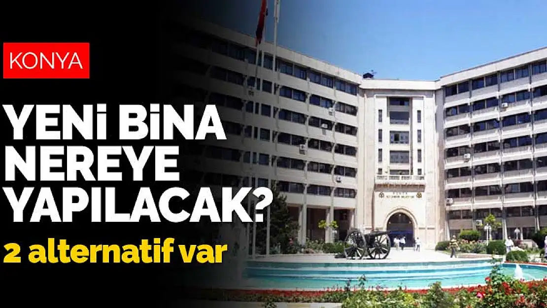 Konya Büyükşehir Belediyesi'nin yeni hizmet binası için 2 alternatif! Bina nereye yapılacak?