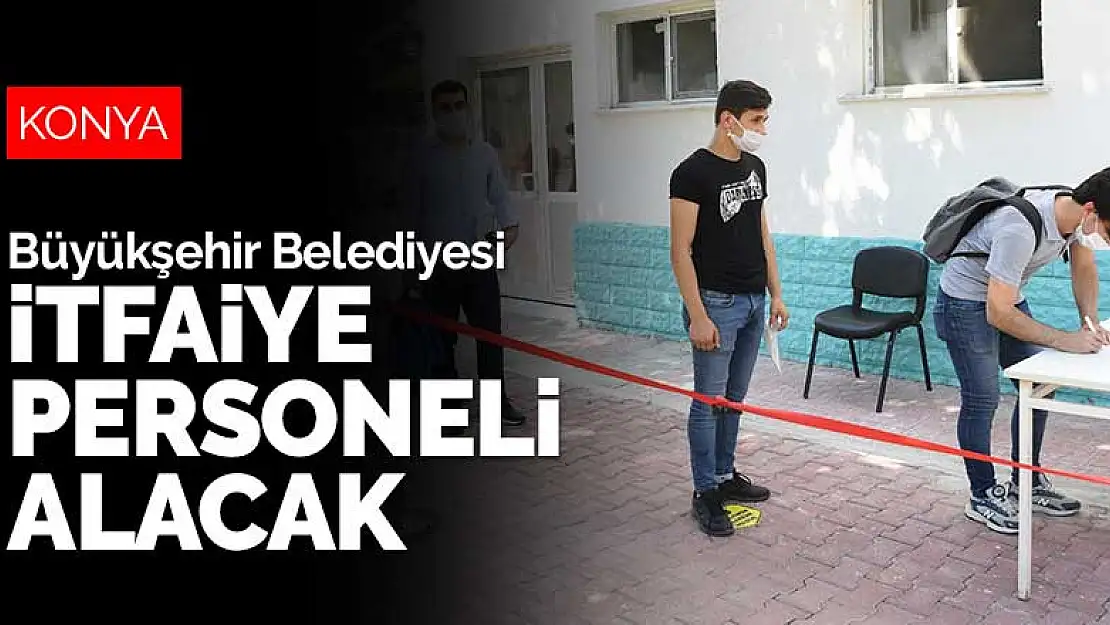 Konya Büyükşehir Belediyesi 126 itfaiye personeli alacak