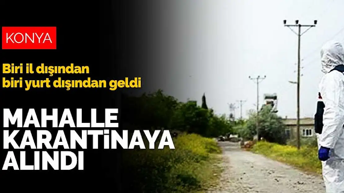 Konya'da bir mahalleye daha Covid-19 karantinası! Biri il dışından biri yurt dışından geldi