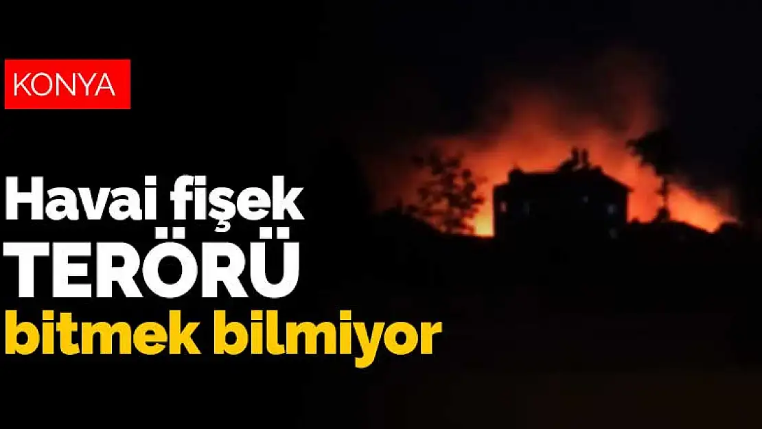 Konya'da havai fişek terörü bitmek bilmiyor