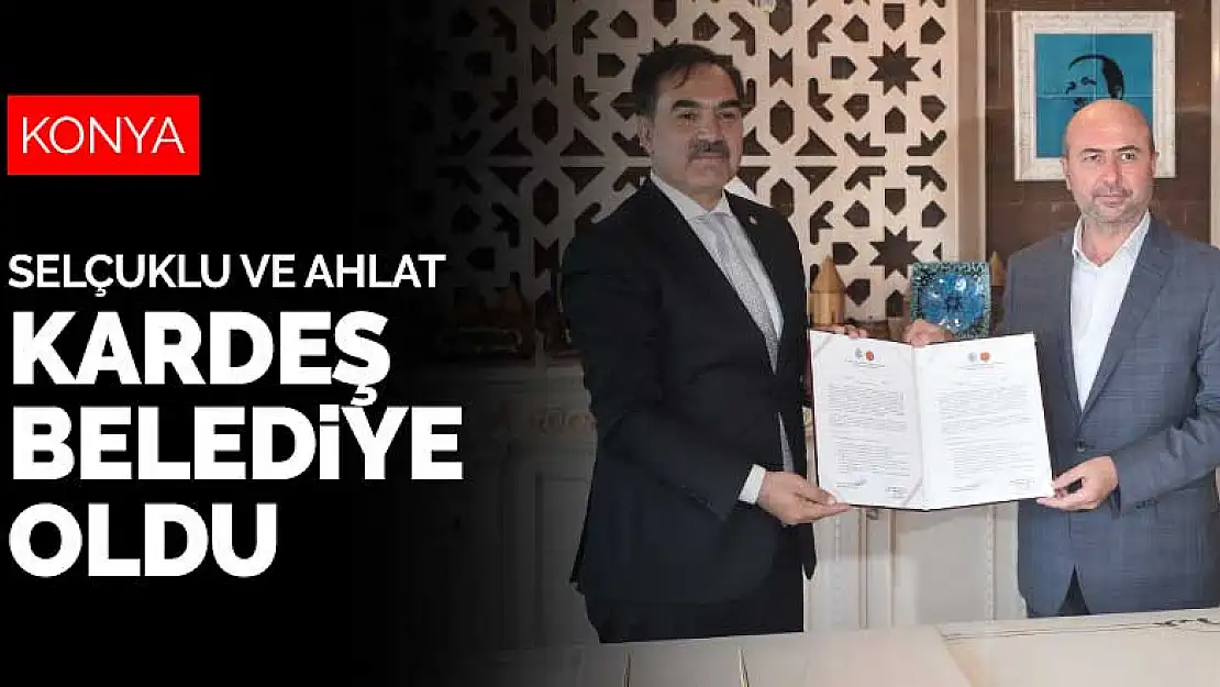 Konya'nın Selçuklu ilçesi ile Bitlis'in Ahlat ilçesi kardeş belediye oldu