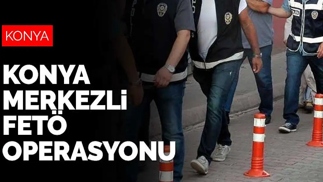 Konya merkezli FETÖ operasyonu! 14 kişi hakkında yakalama kararı