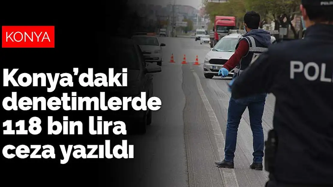 Konya'daki koronavirüs denetimlerinde 118 bin lira ceza yazıldı