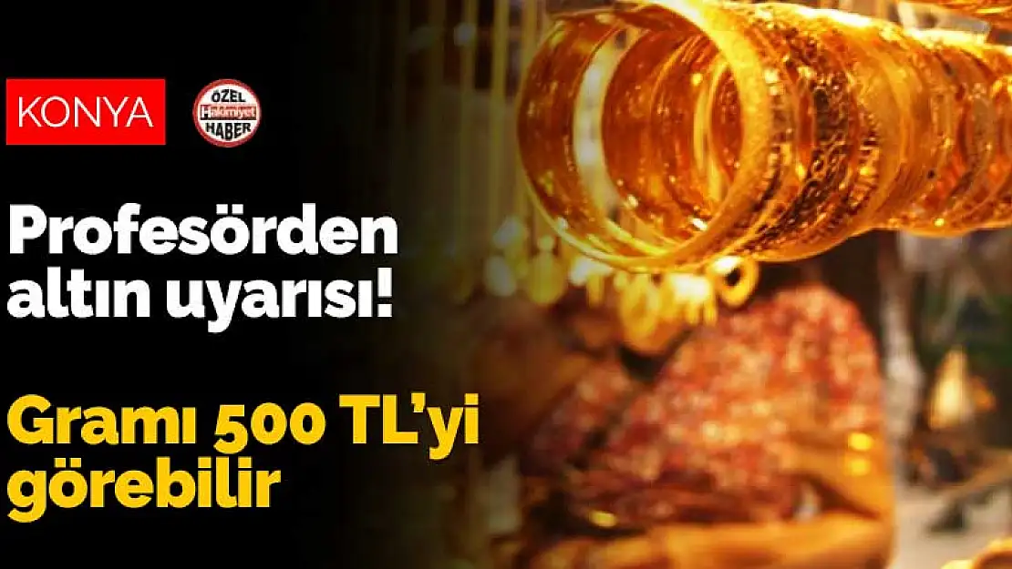 Konya'da profesörden altın uyarısı! Gramı 500 TL'yi görebilir