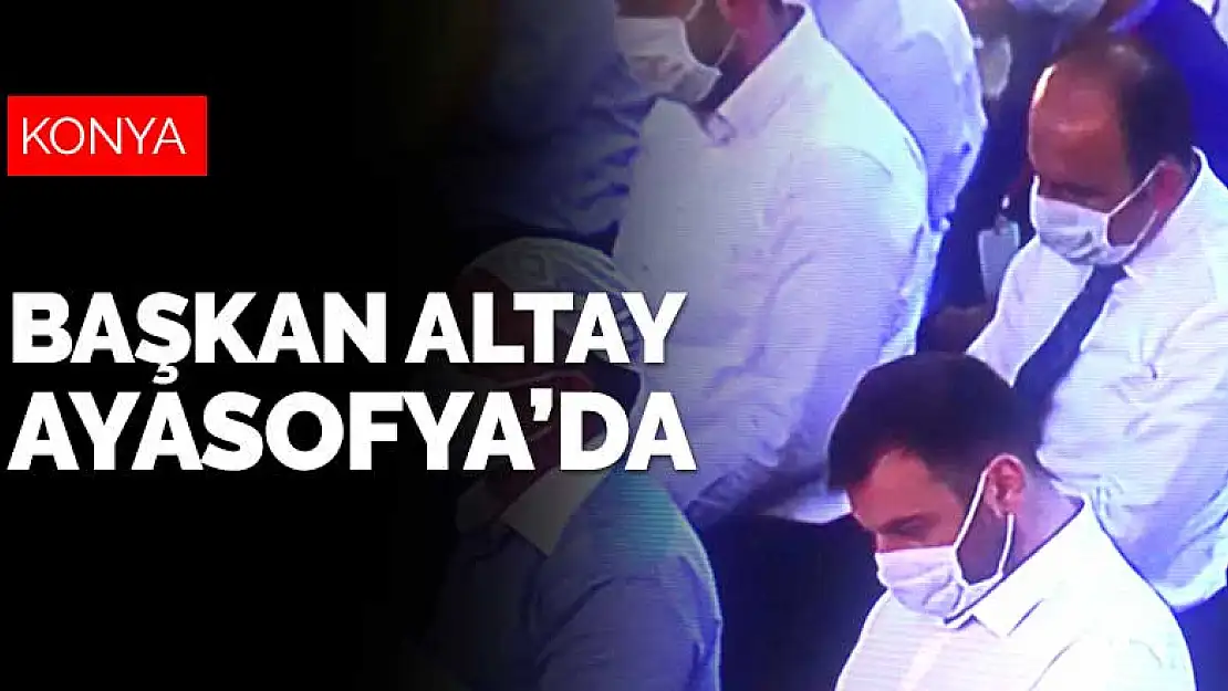 Konya Büyükşehir Belediye Başkanı Altay Ayasofya'daki ilk namaza katıldı