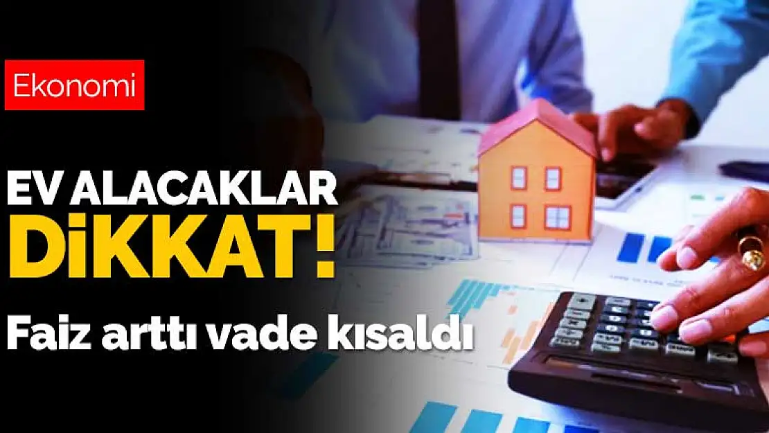 İkinci el konutta kredi değişikliği! Faiz arttı vade kısaldı