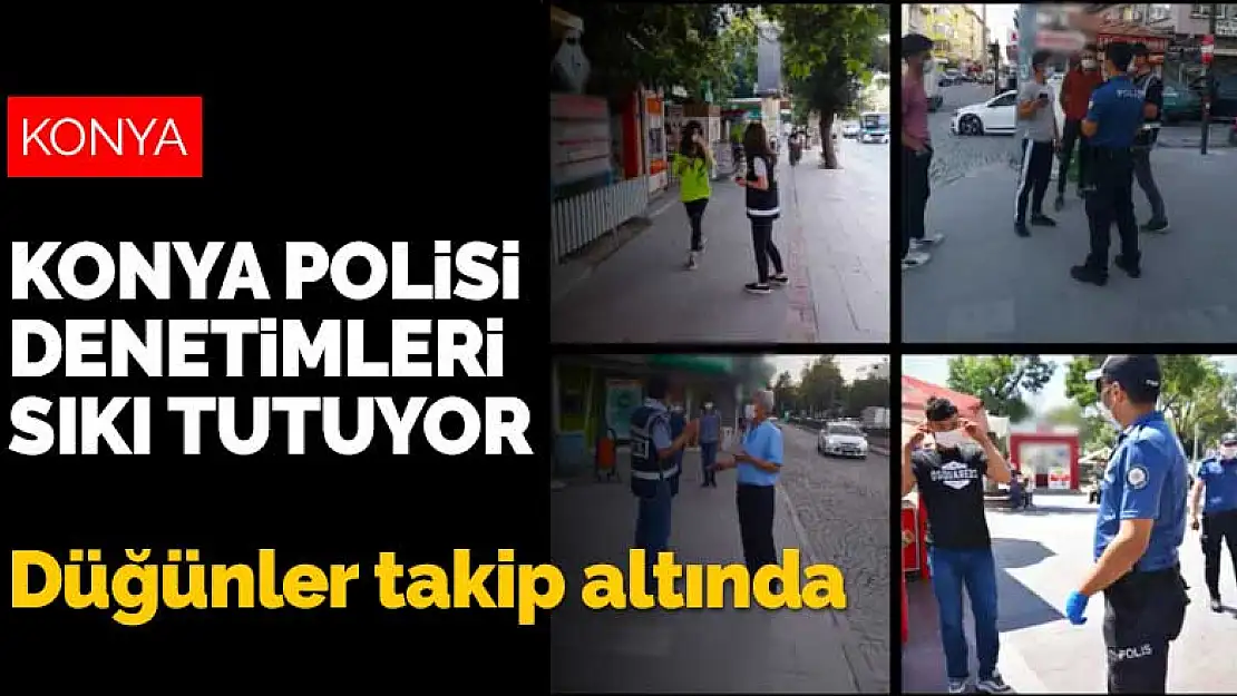 Konya Polisi koronavirüs denetimlerini sıkı tutuyor! Düğünler takip altında