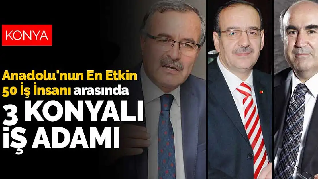 Anadolu'nun En Etkin 50 İş İnsanı arasında 3 Konyalı iş adamı