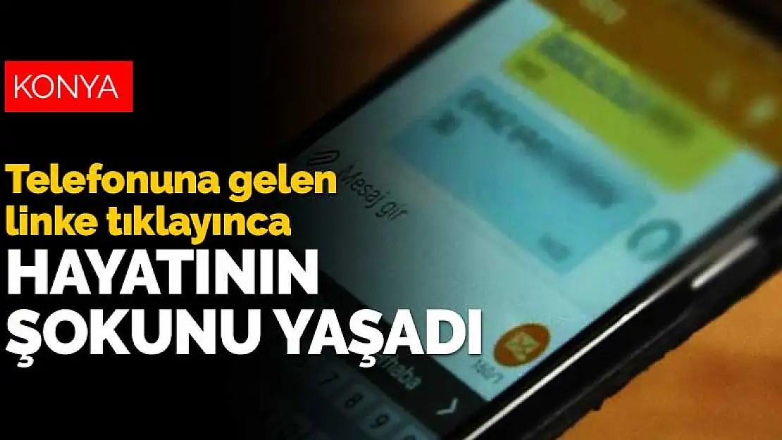 Konyalı emekli vatandaş telefonuna gelen linke tıklayınca hayatının şokunu yaşadı