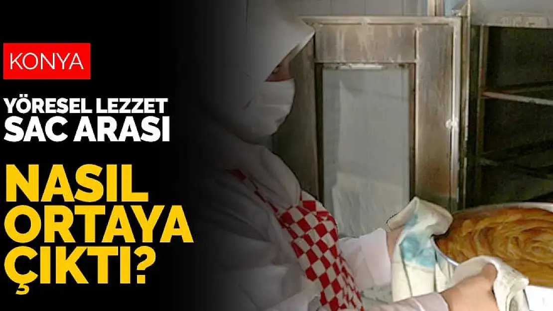 Konya'nın yöresel lezzeti sac arası nasıl ortaya çıktı?