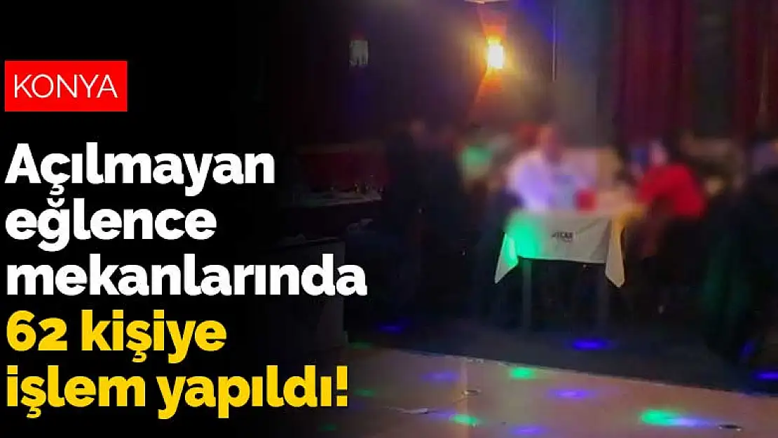 Konya'da açılmayan eğlence mekanlarında 62 kişiye işlem yapıldı!