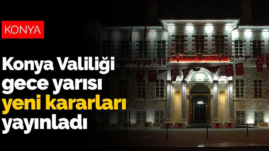 Konya Valiliği gece yarısı yeni koronavirüs tedbir kararlarını yayınladı